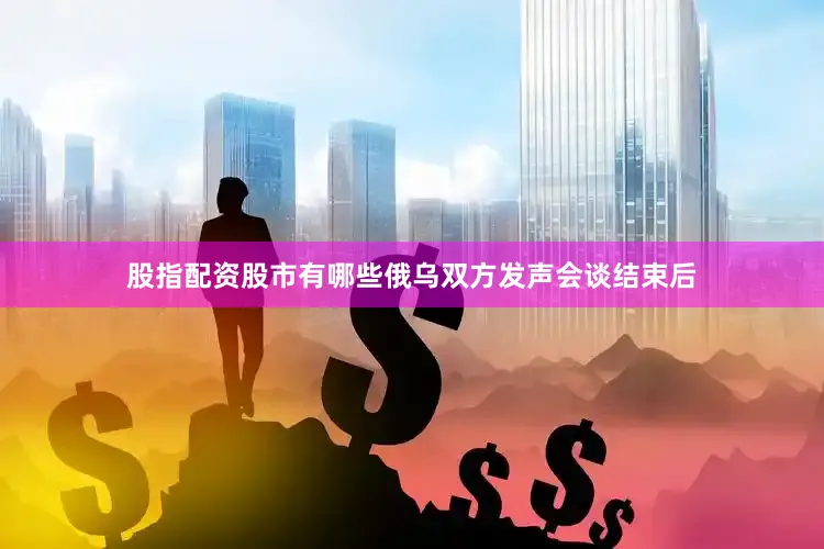股指配资股市有哪些　　俄乌双方发声　　会谈结束后