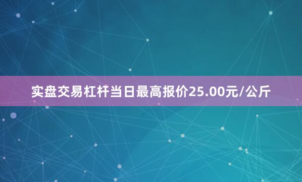 实盘交易杠杆当日最高报价25.00元/公斤
