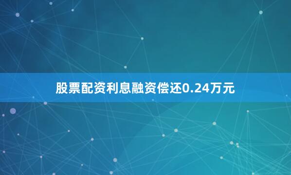 股票配资利息融资偿还0.24万元