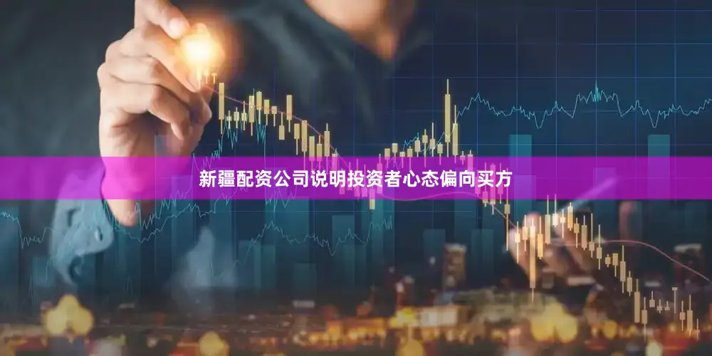 新疆配资公司说明投资者心态偏向买方