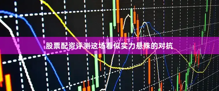 股票配资评测这场看似实力悬殊的对抗