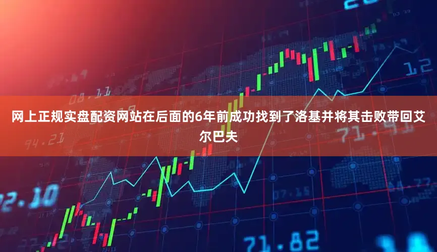 网上正规实盘配资网站在后面的6年前成功找到了洛基并将其击败带回艾尔巴夫