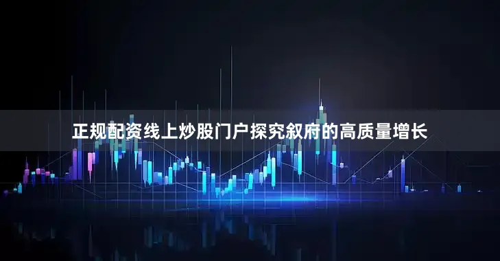 正规配资线上炒股门户探究叙府的高质量增长