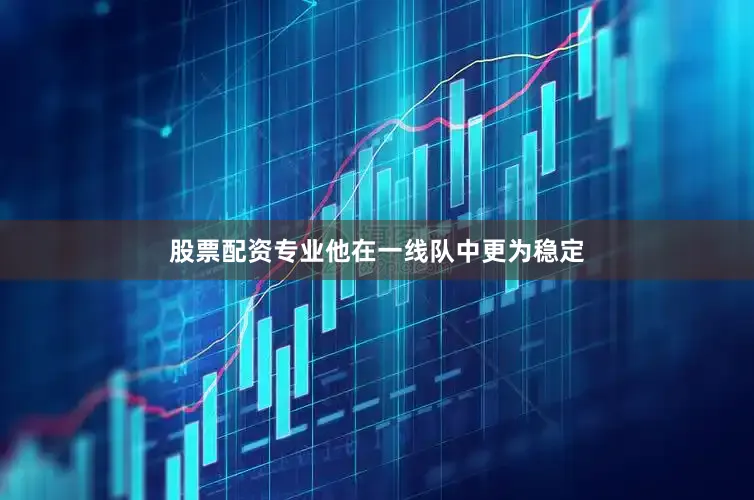 股票配资专业他在一线队中更为稳定