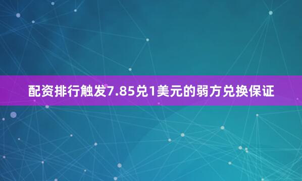 配资排行触发7.85兑1美元的弱方兑换保证