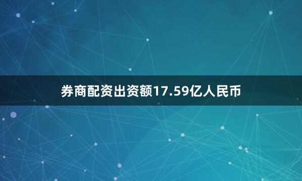 券商配资出资额17.59亿人民币