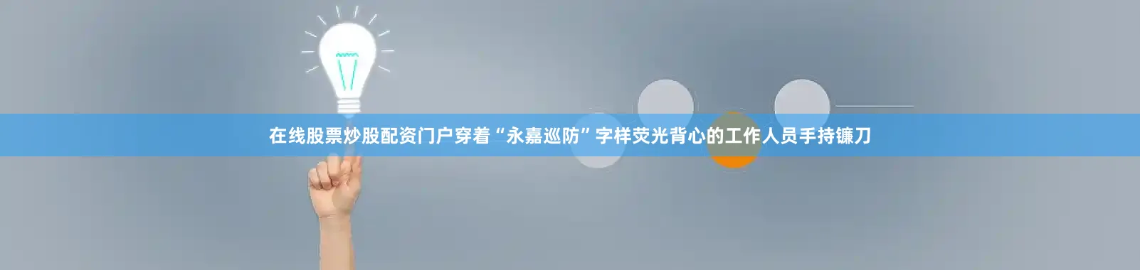 在线股票炒股配资门户穿着“永嘉巡防”字样荧光背心的工作人员手持镰刀