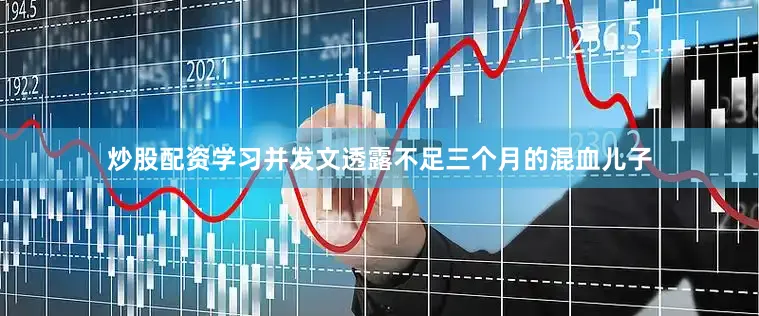 炒股配资学习并发文透露不足三个月的混血儿子