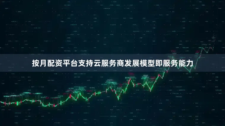 按月配资平台支持云服务商发展模型即服务能力