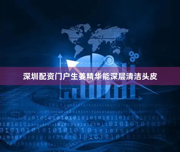 深圳配资门户生姜精华能深层清洁头皮