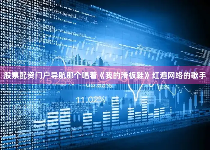 股票配资门户导航那个唱着《我的滑板鞋》红遍网络的歌手