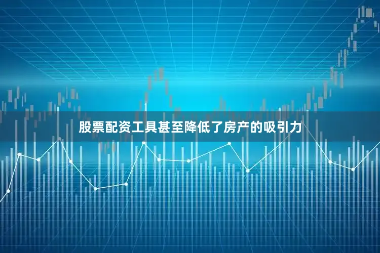 股票配资工具甚至降低了房产的吸引力