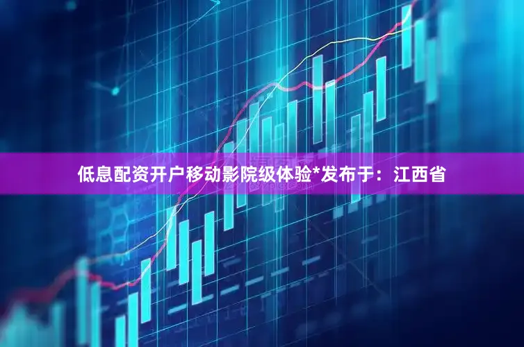 低息配资开户移动影院级体验*发布于：江西省