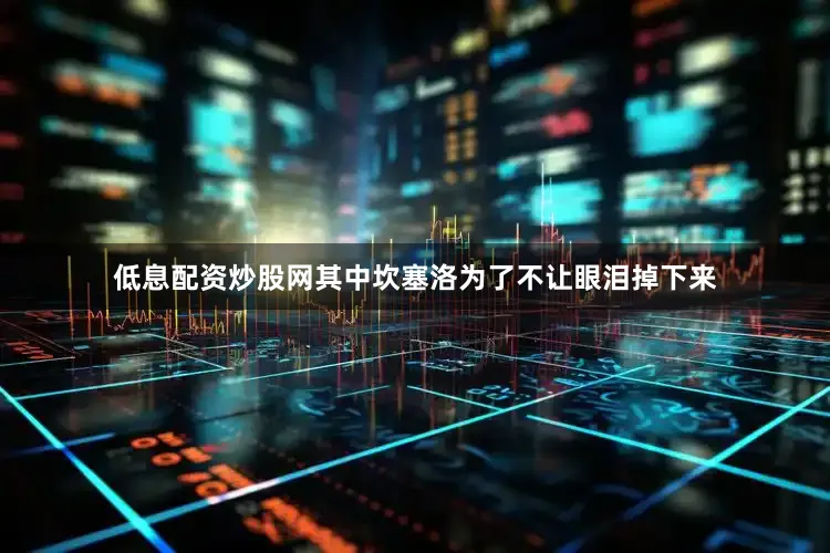 低息配资炒股网其中坎塞洛为了不让眼泪掉下来