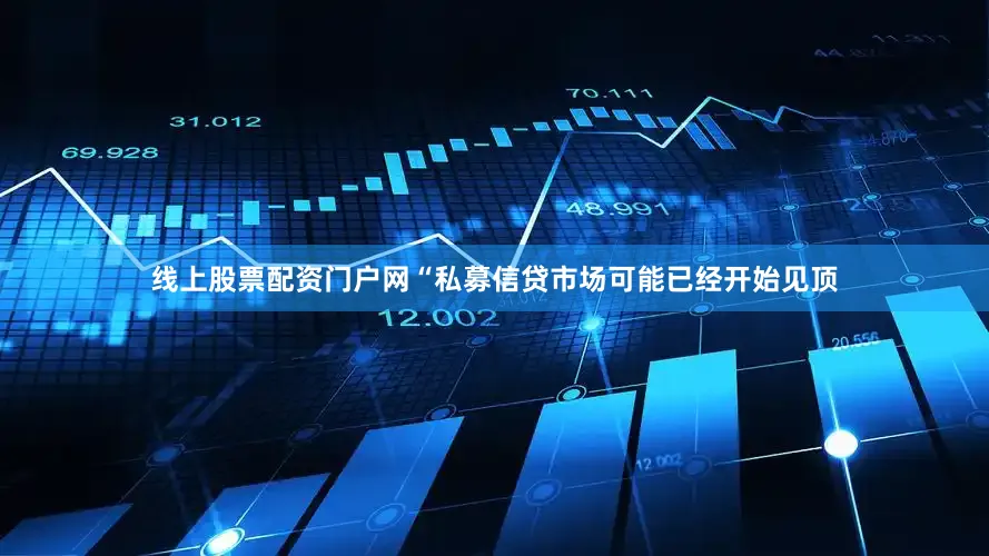 线上股票配资门户网　　“私募信贷市场可能已经开始见顶