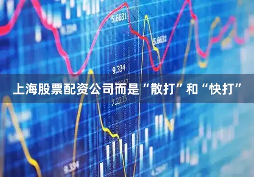 上海股票配资公司而是“散打”和“快打”