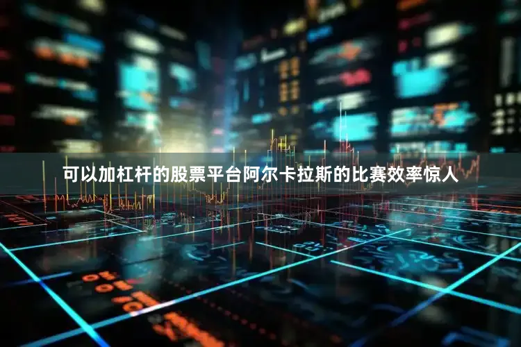 可以加杠杆的股票平台阿尔卡拉斯的比赛效率惊人