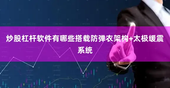 炒股杠杆软件有哪些搭载防弹衣架构+太极缓震系统