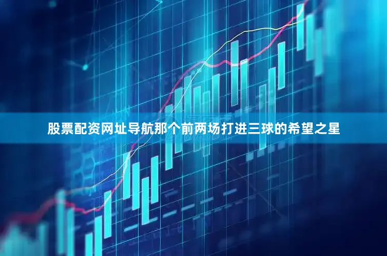 股票配资网址导航那个前两场打进三球的希望之星