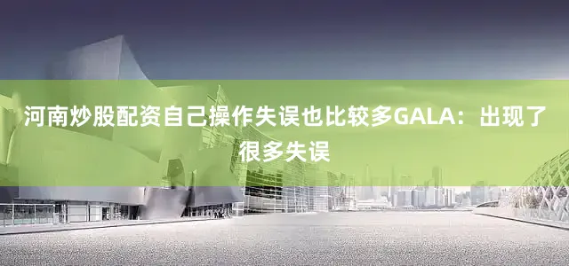 河南炒股配资自己操作失误也比较多GALA：出现了很多失误