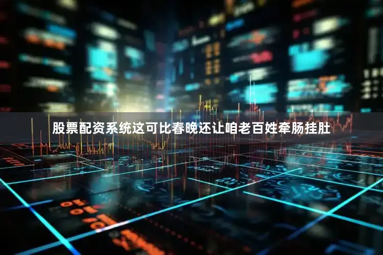 股票配资系统这可比春晚还让咱老百姓牵肠挂肚
