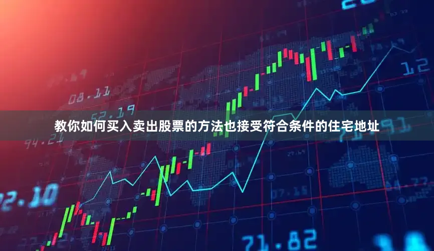 教你如何买入卖出股票的方法也接受符合条件的住宅地址