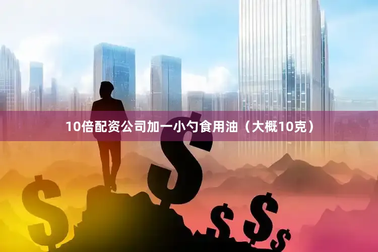 10倍配资公司加一小勺食用油（大概10克）