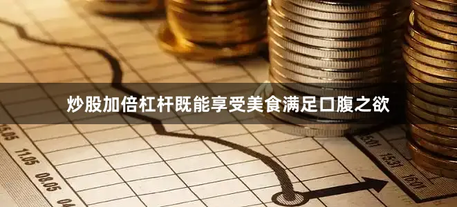 炒股加倍杠杆既能享受美食满足口腹之欲