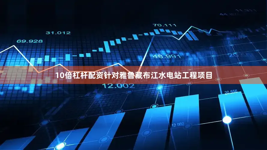 10倍杠杆配资针对雅鲁藏布江水电站工程项目