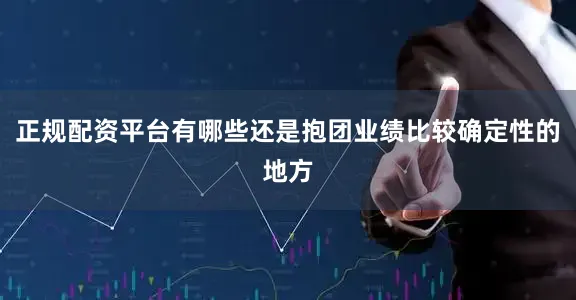 正规配资平台有哪些还是抱团业绩比较确定性的地方