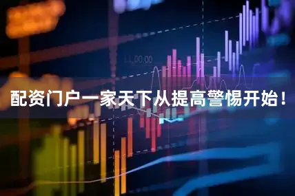 配资门户一家天下从提高警惕开始！