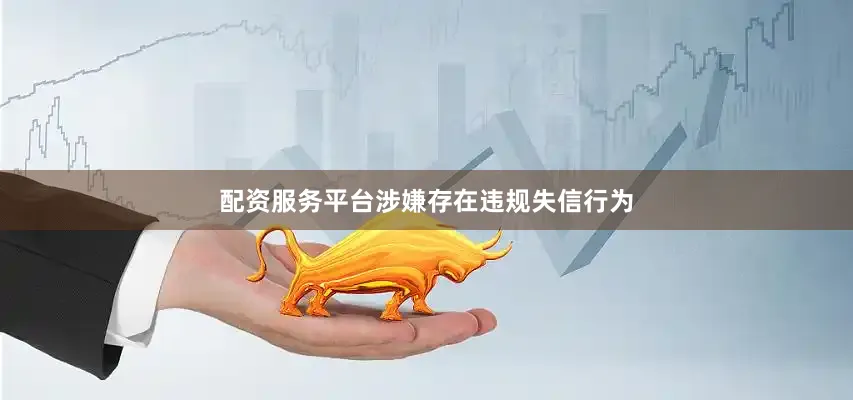 配资服务平台涉嫌存在违规失信行为