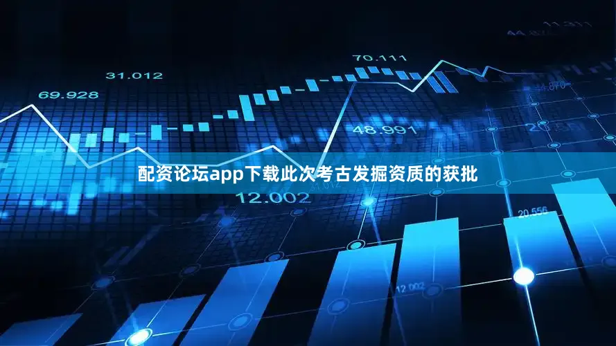 配资论坛app下载此次考古发掘资质的获批