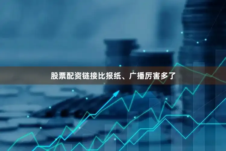 股票配资链接比报纸、广播厉害多了