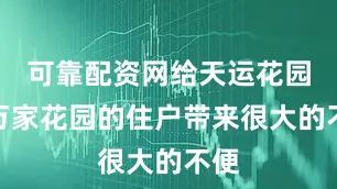 可靠配资网给天运花园和万家花园的住户带来很大的不便
