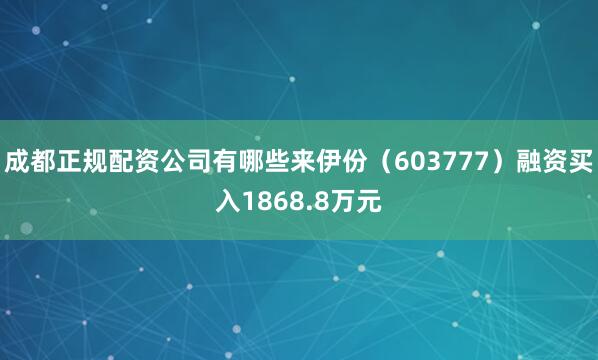 成都正规配资公司有哪些来伊份（603777）融资买入1868.8万元