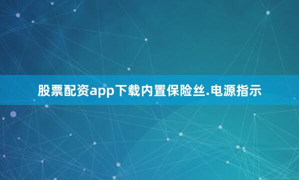 股票配资app下载内置保险丝.电源指示