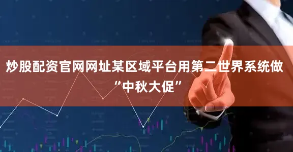 炒股配资官网网址某区域平台用第二世界系统做 “中秋大促”
