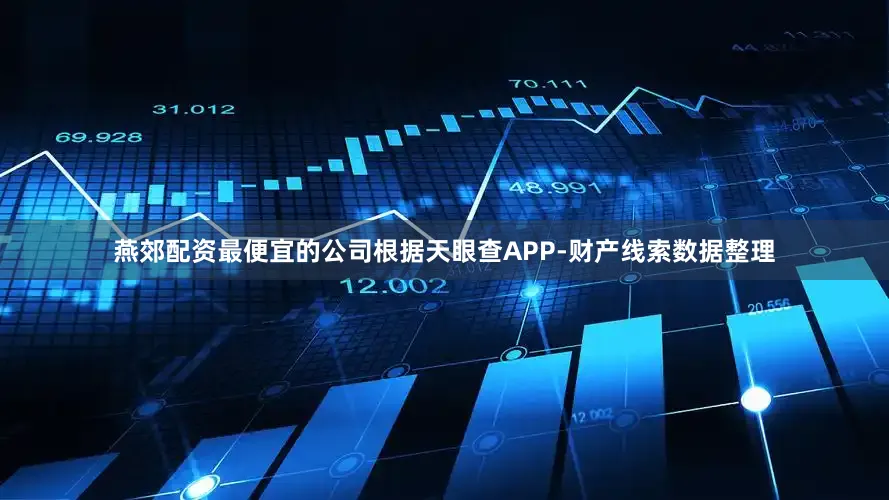 燕郊配资最便宜的公司根据天眼查APP-财产线索数据整理