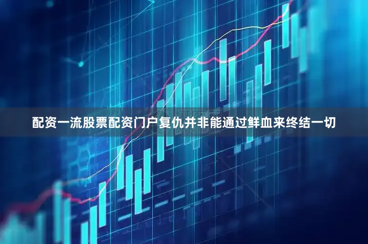 配资一流股票配资门户复仇并非能通过鲜血来终结一切
