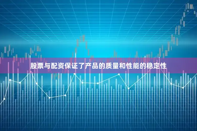 股票与配资保证了产品的质量和性能的稳定性