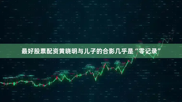 最好股票配资黄晓明与儿子的合影几乎是“零记录”