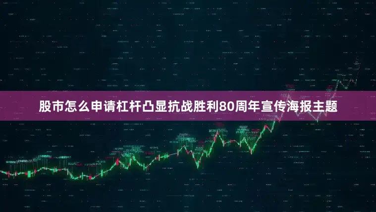 股市怎么申请杠杆凸显抗战胜利80周年宣传海报主题