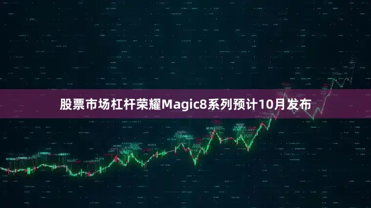 股票市场杠杆荣耀Magic8系列预计10月发布