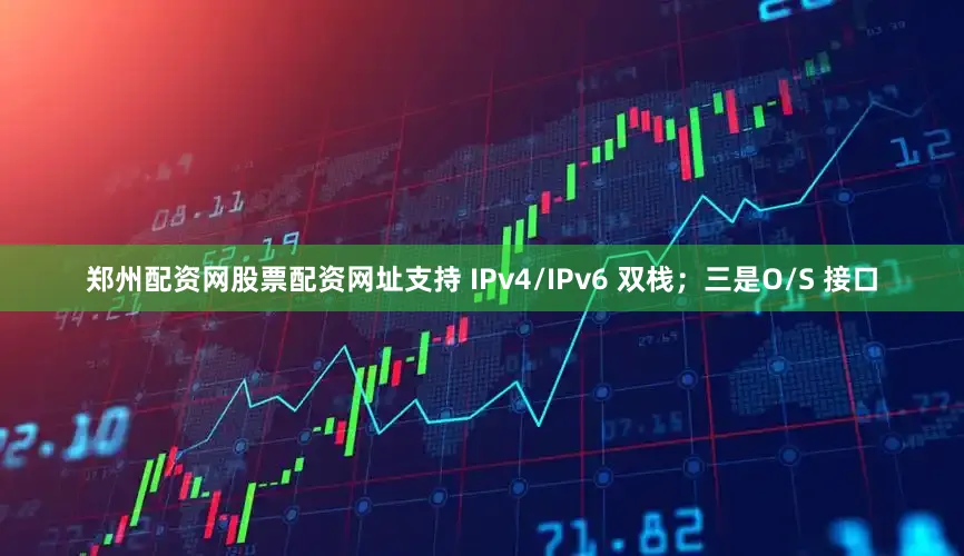 郑州配资网股票配资网址支持 IPv4/IPv6 双栈；三是O/S 接口