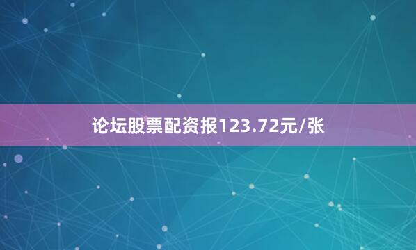 论坛股票配资报123.72元/张