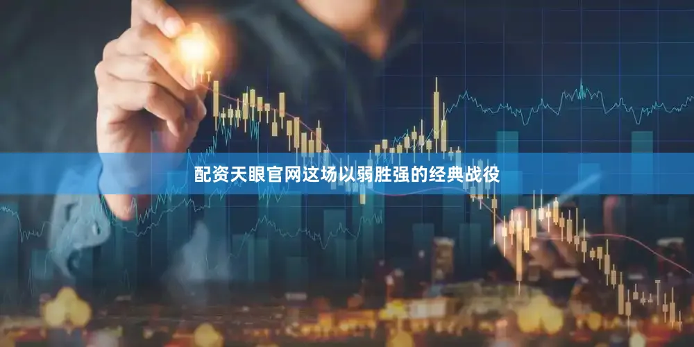 配资天眼官网这场以弱胜强的经典战役