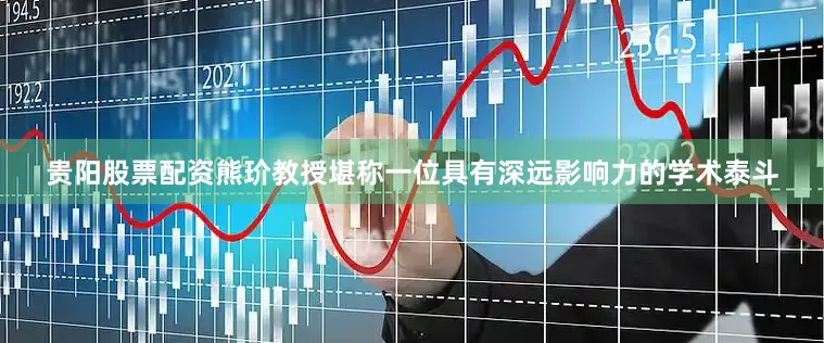 贵阳股票配资熊玠教授堪称一位具有深远影响力的学术泰斗