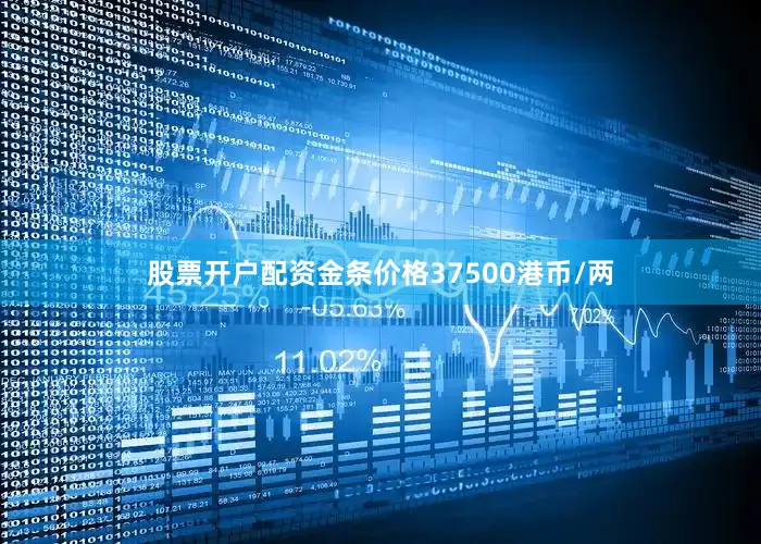 股票开户配资金条价格37500港币/两