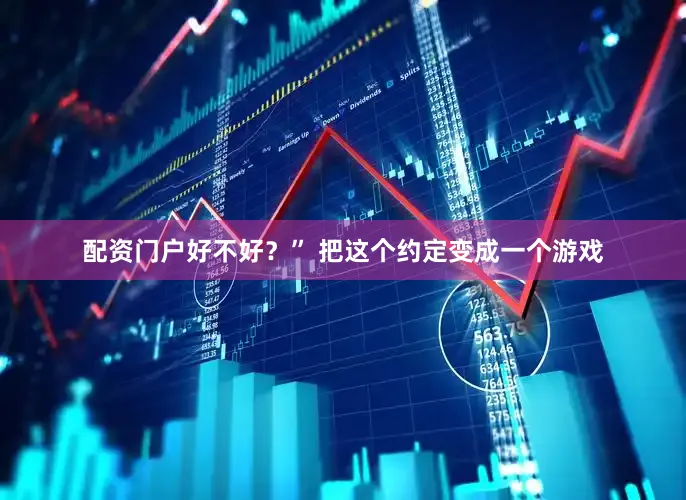 配资门户好不好？” 把这个约定变成一个游戏